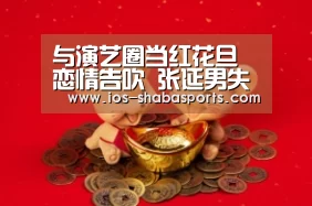 与演艺圈当红花旦恋情告吹 张延男失恋情歌《失去你》全网发布|沙巴体育官网(图2) 沙巴入口