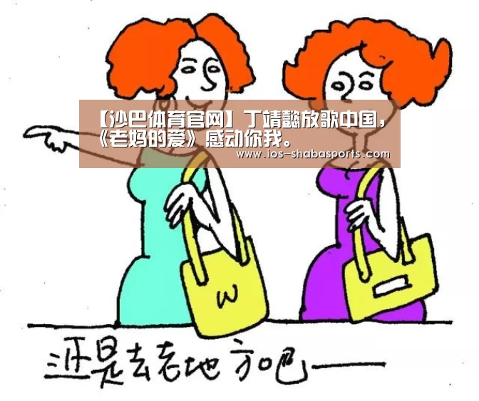 【沙巴体育官网】丁靖懿放歌中国,《老妈的爱》感动你我。(图2) 沙巴体育注册登录