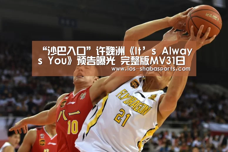 “沙巴入口”许魏洲《It’s Always You》预告曝光 完整版MV31日上线(图1) 沙巴体育平台
