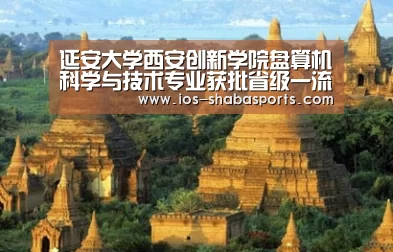 延安大学西安创新学院盘算机科学与技术专业获批省级一流本科专业:沙巴体育注册登录(图2) 沙巴体育官网