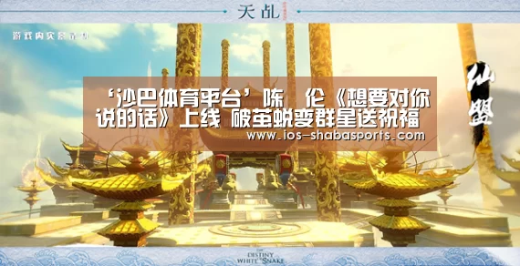 ‘沙巴体育平台’陈喆伦《想要对你说的话》上线 破茧蜕变群星送祝福(图2) 沙巴体育平台