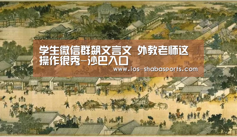 学生微信群飙文言文 外教老师这操作很秀-沙巴入口(图3) 沙巴入口